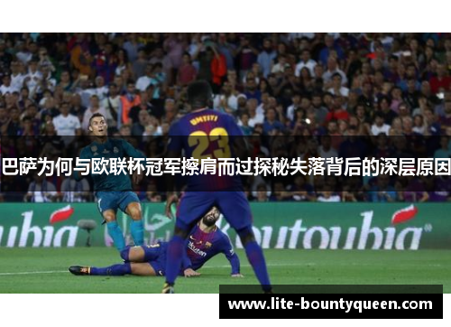 巴萨为何与欧联杯冠军擦肩而过探秘失落背后的深层原因