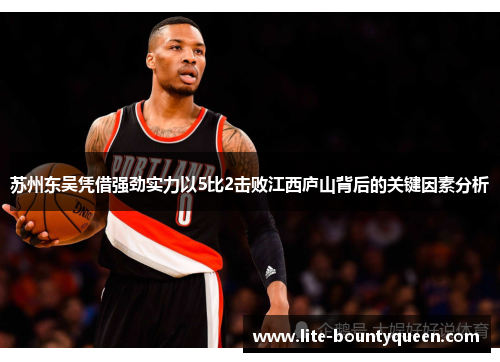 苏州东吴凭借强劲实力以5比2击败江西庐山背后的关键因素分析
