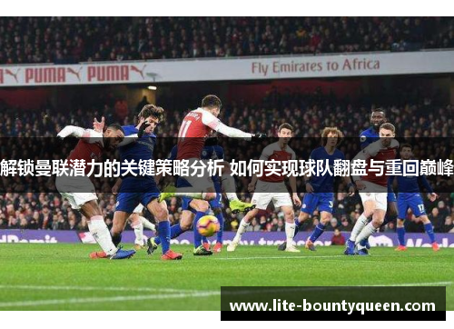 解锁曼联潜力的关键策略分析 如何实现球队翻盘与重回巅峰