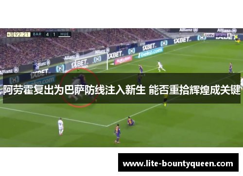 阿劳霍复出为巴萨防线注入新生 能否重拾辉煌成关键