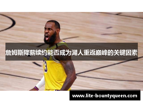 詹姆斯降薪续约能否成为湖人重返巅峰的关键因素