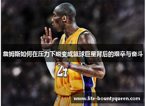 詹姆斯如何在压力下蜕变成篮球巨星背后的艰辛与奋斗