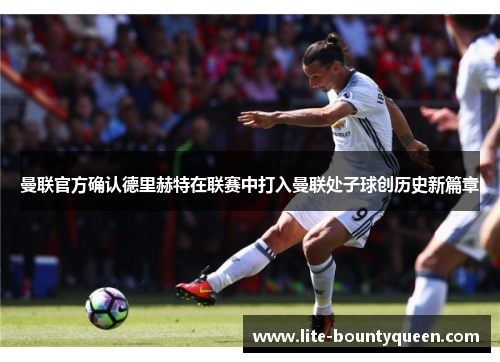 曼联官方确认德里赫特在联赛中打入曼联处子球创历史新篇章