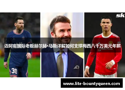 迈阿密国际老板赫尔赫·马斯详解如何支撑梅西八千万美元年薪