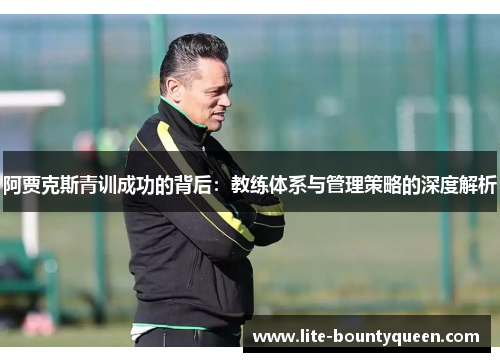 阿贾克斯青训成功的背后：教练体系与管理策略的深度解析